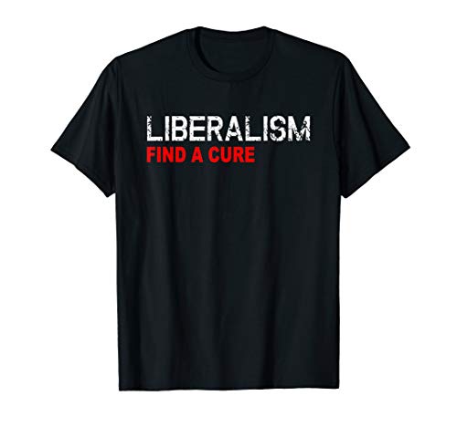 Liberalism Find a Cure Funny Anti Liberal Tshirt Pro America T-Shirt
