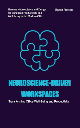 Neuroscience-Driven Workspaces: Transforming Office Well-Being and Productivity: Harness Neuroscience and