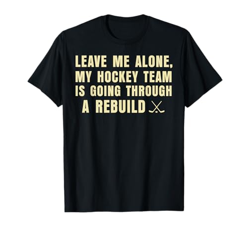 Leave Me Alone My Hockey Team is Going Through A Rebuild T-Shirt