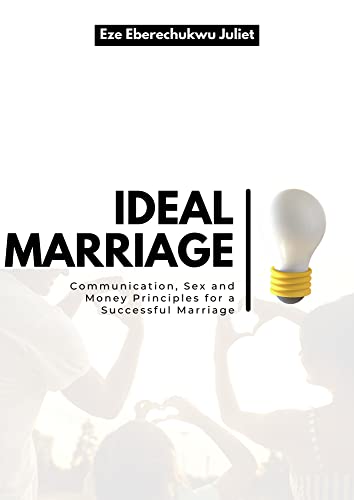 IDEAL MARRIAGE: C o m m u n i c a t i o n , S e x a n d M o n e y P r i n c i p l e s f o r a S u c c e s s f u l M a r r i a g e