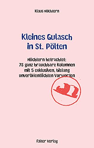Kleines Gulasch in St. Pölten: Nüchtern betrachtet: 78 ganz brauchbare Kolumnen aus den letzten Jahren mit 4 exklusiven, bislang unveröffentlichten Vorworten (German Edition)