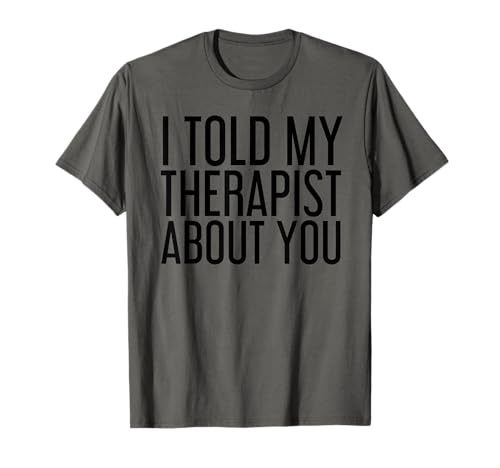 I TOLD MY THERAPIST ABOUT YOU Funny Gift Therapy Idea