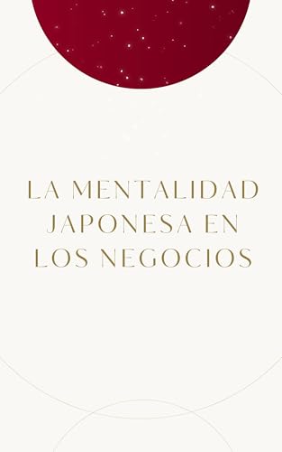 La Mentalidad Japonesa en los Negocios: 7 Técnicas Milenarias para Revolucionar su Productividad (Spanish Edition)