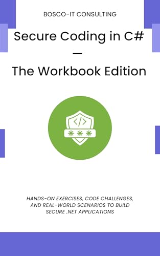 Secure Coding in C# - The Workbook Edition: Hands-On Exercises, Code Challenges, and Real-World Scenarios to Build Secure .NET Applications