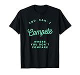 You Can't Compete Where You Don't Compare, Winners or Losers T-Shirt