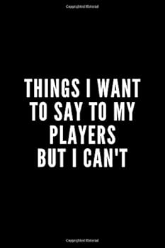 Things I Want to Say to My Players but I Can't : 6x9 Notebook, Ruled, Funny Appreciation for Women/men Coach, Thank You or Retirement Gift Ideas for Any Sport Basketball, Softball, Volleyball, Soccer