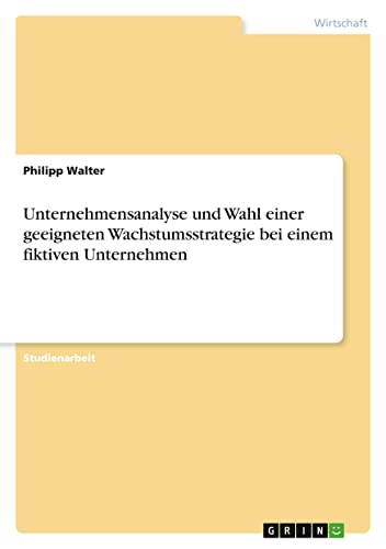 Unternehmensanalyse und Wahl einer geeigneten Wachstumsstrategie bei einem fiktiven Unternehmen (German Edition)