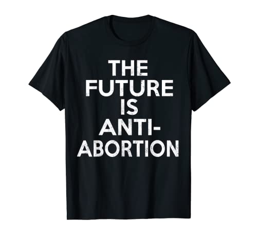 The Future is Anti-Abortion Protest Pro-Life T-Shirt