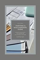 The Ultimate Painting & Wallpapering Guide: Interior Design Basics for Painting and Wallpapering Your Home B09L3YSB56 Book Cover