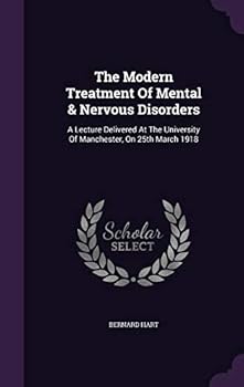 The Modern Treatment of Mental & Nervous Disorders: A Lecture Delivered at the University of Manchester, on 25th March 1918