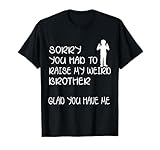 Sorry You Had To Raise My Weird Brother Glad You