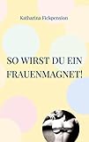 So wirst Du ein Frauenmagnet!: Ich führe Dich zwischen Schenkel - Katharina Fickpension 