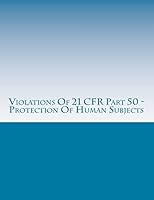 Violations Of 21 CFR Part 50 - Protection Of Human Subjects: Warning Letters Issued by U.S. Food and Drug Administration 1514609061 Book Cover