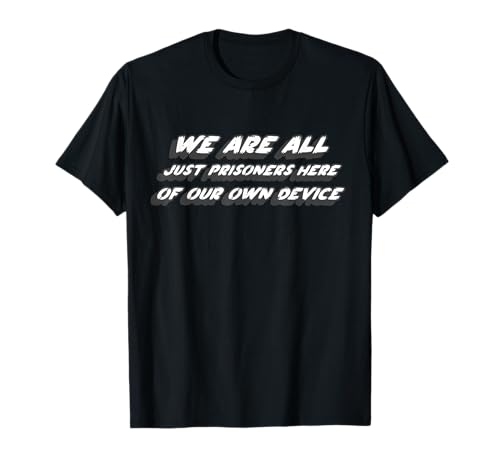 We are All Just Prisoners Here of Our own Device T-Shirt