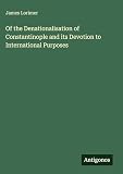 james lorimer & company  Of the Denationalisation of Constantinople and its Devotion to International Purposes