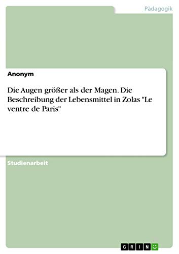 Die Augen größer als der Magen. Die Beschreibung der Lebensmittel in Zolas "Le ventre de Paris" (German Edition)