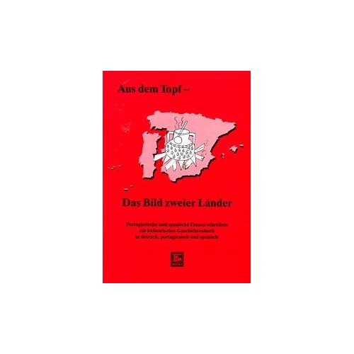 Aus dem Topf - das Bild zweier Länder: Portugiesische und spanische Frauen schreiben ein kulinarisches Geschichtenbuch in deutsch, portugiesisch und spanisch
