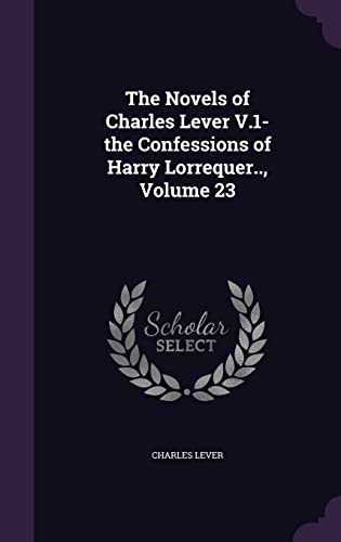 The Novels of Charles Lever V.1- the Confessions of Harry Lorrequer.., Volume 23
