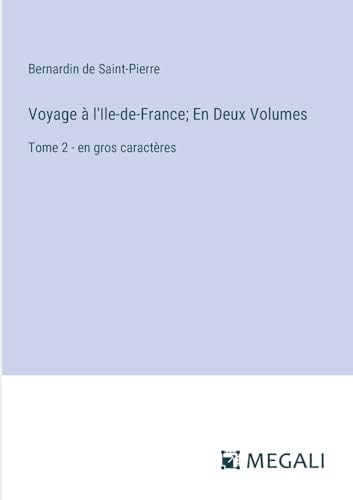 Voyage à l'Ile-de-France; En Deux Volumes: Tome 2 - en gros caractères (French Edition)