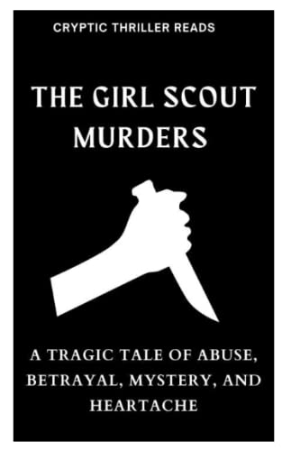 THE GIRL SCOUT MURDERS: A Tragic Tale of Abuse, Betrayal, Mystery, and Heartache