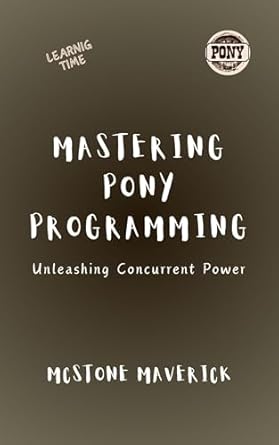 Mastering Pony Programming: Unleashing Concurrent Power (Pony ...