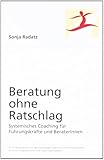 Beratung ohne Ratschlag: Systemisches Coaching für Führungskräfte und BeraterInnen