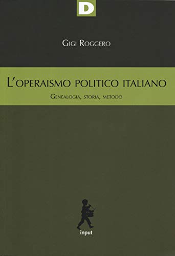 L'operaismo politico italiano. Genealogia, storia, metodo