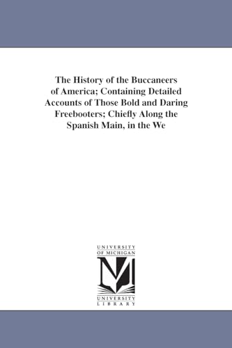 The History of the Buccaneers of America: Containing Detailed Accounts of Those Bold and Daring Freebooters; Chiefly Along the Spanish Main, in the ... Sea, Succeeding the Civil Wars in England