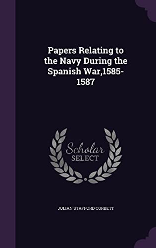 Papers Relating to the Navy During the Spanish War,1585-1587