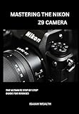 MASTERING THE NIKON Z9 CAMERA: The Ultimate Step by Step Guide For Rookies
