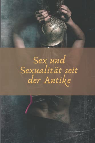 Sex und Sexualität seit der Antike: Alte Geschichte und Lust, alles über Sex, alles über Sexualität und ihre Evolution erfahren.
