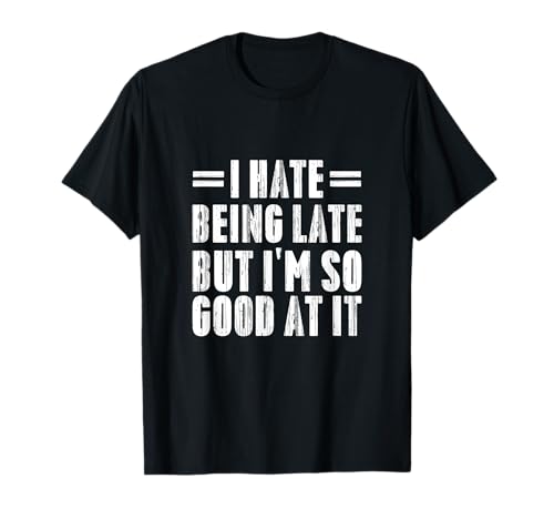 I Hate Being Late But I'm So Good At It Funny Gifts Camiseta