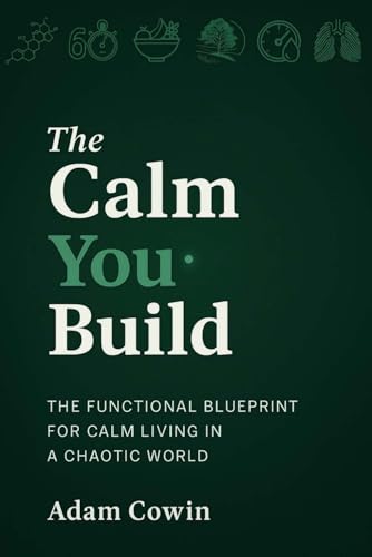 The Calm You Build: A Functional Blueprint For Calm Living In A Chaotic World (The Calm You Build Series)