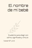 El nombre de mi bebé: Cuaderno para elegir con calma, significado y vínculo