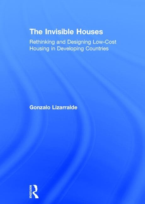 The Invisible Houses: Rethinking and designing low-cost housing in developing countries      1st Edition