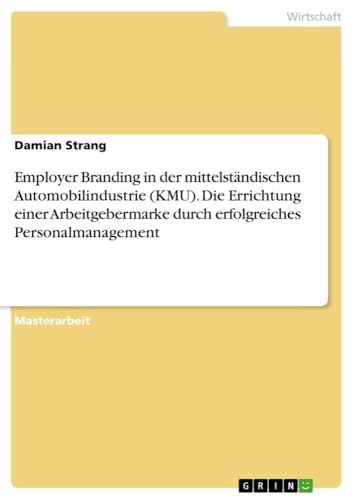 Employer Branding in der mittelständischen Automobilindustrie (KMU). Die Errichtung einer Arbeitgebermarke durch erfolgreiches Personalmanagement (German Edition)
