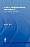 Russian Energy Policy and Military Power: Putin's Quest for Greatness