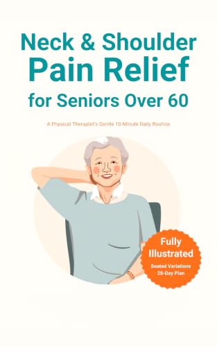 Neck and Shoulder Pain Relief for Seniors Over 60: A Physical Therapist's Gentle 10-Minute Daily Routine to Ease Stiffness, Restore Mobility, and Move ... with Seated Var (The 30-Second Rule Book 1)