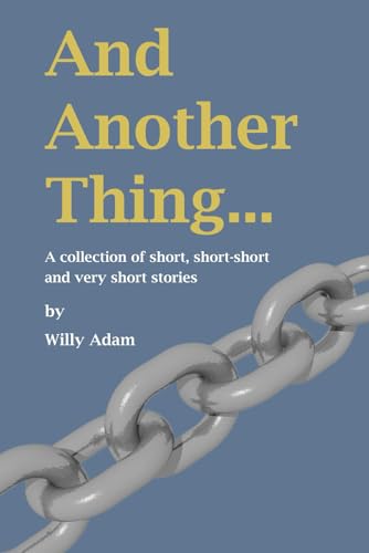 And Another Thing: A Collection Of Short, Short-Short And Very Short Stories