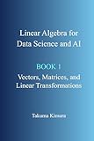 Linear Algebra for Data Science and AI: Book 1. Vectors, Matrices, and Linear Transformations