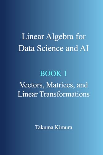 Linear Algebra for Data Science and AI: Book 1. Vectors, Matrices, and Linear Transformations