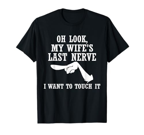 Oh Look My Wife's Last Nerve I Want to Touch It Funny Quotes T-Shirt