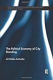 The Political Economy of City Branding (Routledge Advances in Regional Economics, Science and Policy)
