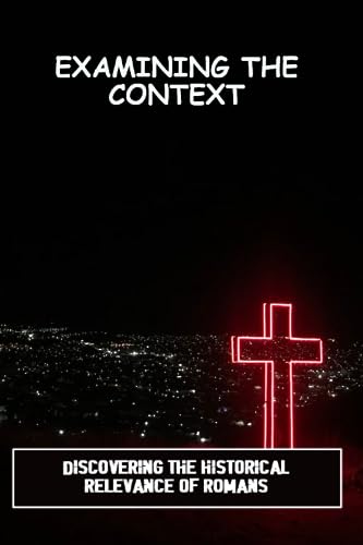 Examining The Context: Discovering The Historical Relevance Of Romans