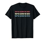 They’re eating the dogs, The cats, the pets! Funny Debate T-Shirt