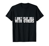I Don't Play Well With Others ---- T-Shirt