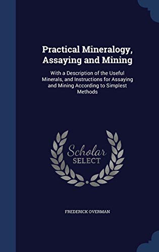 Practical Mineralogy, Assaying and Mining: With... 1296909808 Book Cover