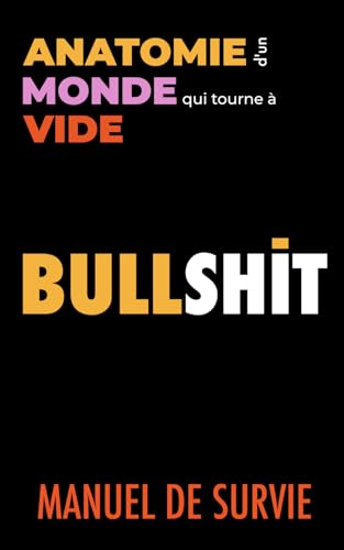 BULLSHIT, Manuel de Survie: Anatomie d'un monde qui tourne à vide (French Edition)
