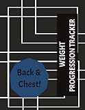 Weight Progression Tracker - Back & Chest!: The Ultimate Progression Tracker for Serious Weight Lifters - Chest & Back Focus Version | Efficient ... Sheet | Letter Size 8 1/2' X 11' | 62 Pages
