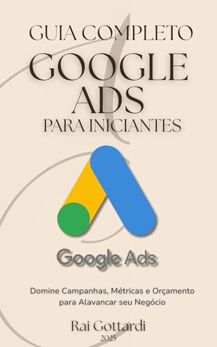 GOOGLE ADS PARA INICIANTES - GUIA COMPLETO: Domine Campanhas, Mét...